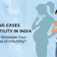 Rising Cases of Infertility in India– How to Eliminate Your Chances of Infertility?