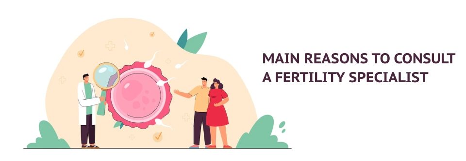MAIN REASONS TO CONSULT A FERTILITY SPECIALIST